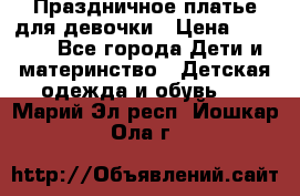 Праздничное платье для девочки › Цена ­ 1 000 - Все города Дети и материнство » Детская одежда и обувь   . Марий Эл респ.,Йошкар-Ола г.